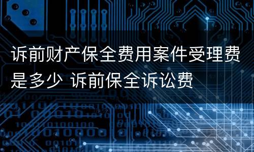 诉前财产保全费用案件受理费是多少 诉前保全诉讼费