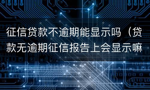 征信贷款不逾期能显示吗（贷款无逾期征信报告上会显示嘛）