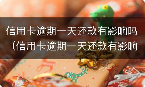 信用卡逾期一天还款有影响吗（信用卡逾期一天还款有影响吗?）