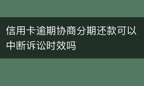 信用卡逾期协商分期还款可以中断诉讼时效吗