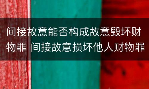 间接故意能否构成故意毁坏财物罪 间接故意损坏他人财物罪