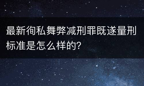 最新徇私舞弊减刑罪既遂量刑标准是怎么样的？