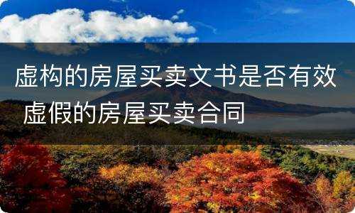 虚构的房屋买卖文书是否有效 虚假的房屋买卖合同