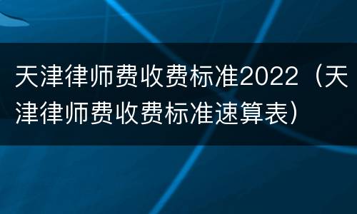 天津律师费收费标准2022（天津律师费收费标准速算表）