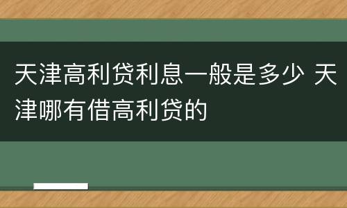 天津高利贷利息一般是多少 天津哪有借高利贷的