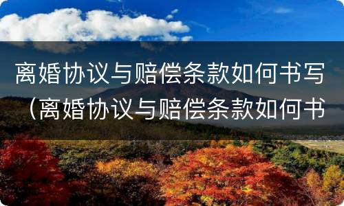 离婚协议与赔偿条款如何书写（离婚协议与赔偿条款如何书写才有效）