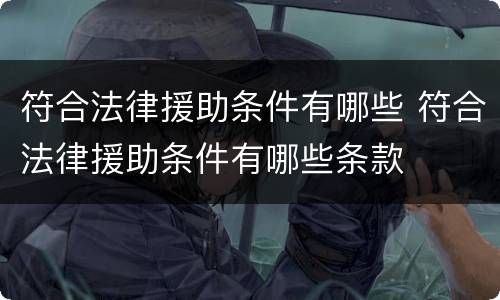 符合法律援助条件有哪些 符合法律援助条件有哪些条款