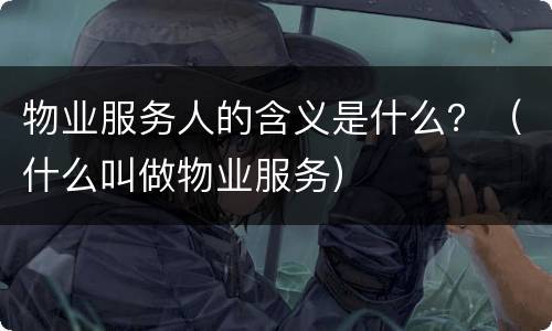 物业服务人的含义是什么？（什么叫做物业服务）