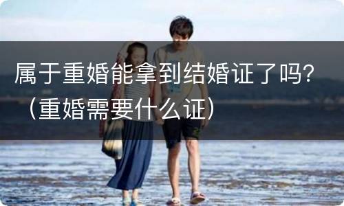 属于重婚能拿到结婚证了吗？（重婚需要什么证）