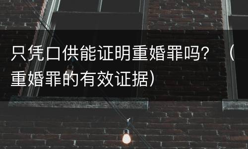 只凭口供能证明重婚罪吗？（重婚罪的有效证据）