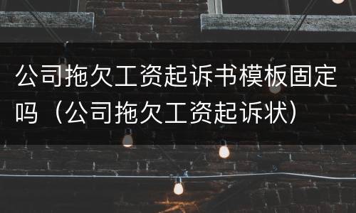 公司拖欠工资起诉书模板固定吗（公司拖欠工资起诉状）