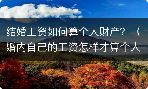 结婚工资如何算个人财产？（婚内自己的工资怎样才算个人财产）