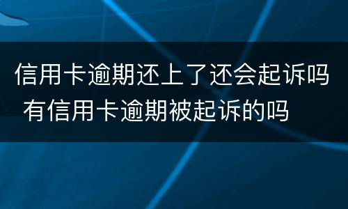 信用卡逾期还上了还会起诉吗 有信用卡逾期被起诉的吗