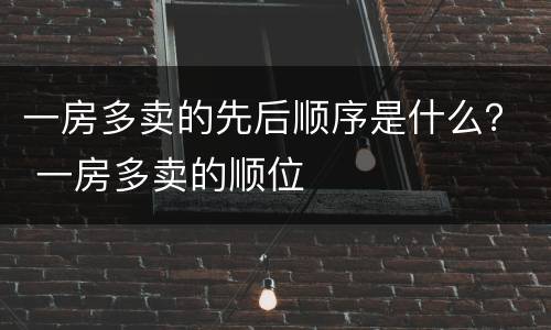 一房多卖的先后顺序是什么？ 一房多卖的顺位