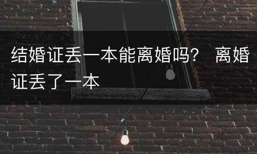 结婚证丢一本能离婚吗？ 离婚证丢了一本