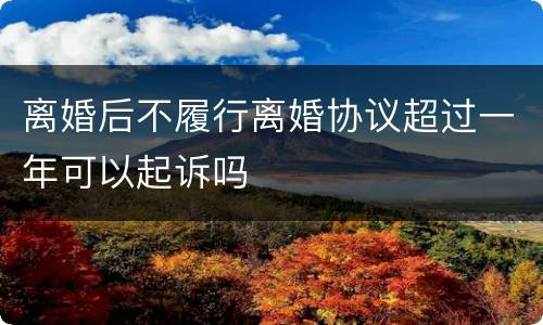 离婚后不履行离婚协议超过一年可以起诉吗
