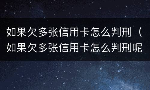 如果欠多张信用卡怎么判刑（如果欠多张信用卡怎么判刑呢）