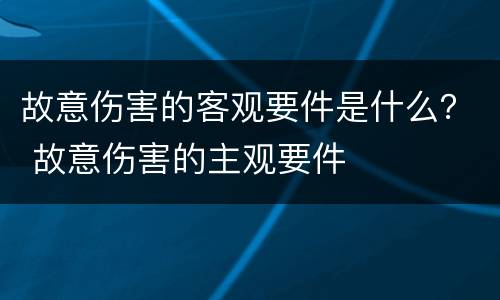 故意伤害的客观要件是什么？ 故意伤害的主观要件
