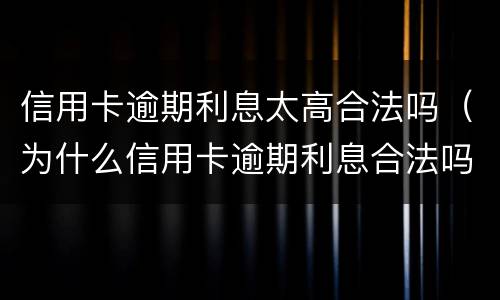 信用卡逾期利息太高合法吗（为什么信用卡逾期利息合法吗）