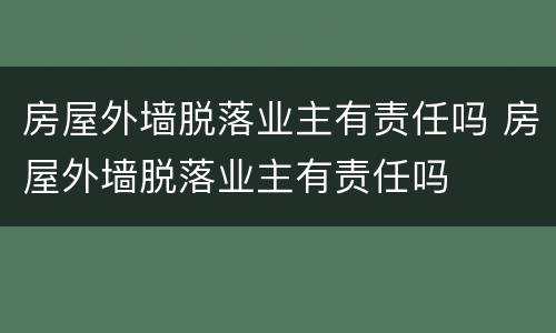 房屋外墙脱落业主有责任吗 房屋外墙脱落业主有责任吗