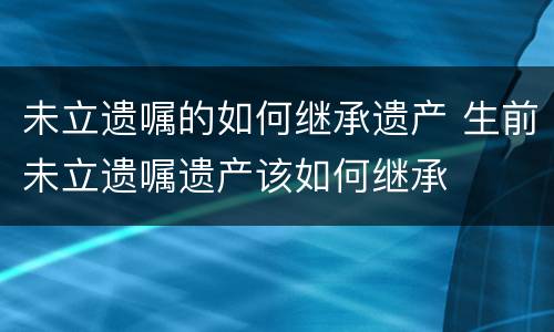未立遗嘱的如何继承遗产 生前未立遗嘱遗产该如何继承
