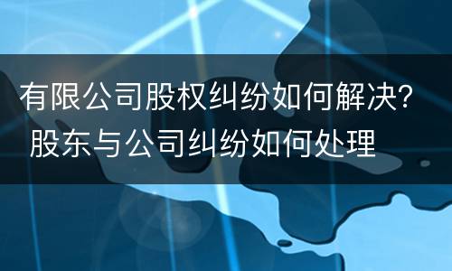 有限公司股权纠纷如何解决？ 股东与公司纠纷如何处理