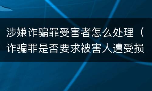 涉嫌诈骗罪受害者怎么处理（诈骗罪是否要求被害人遭受损失）