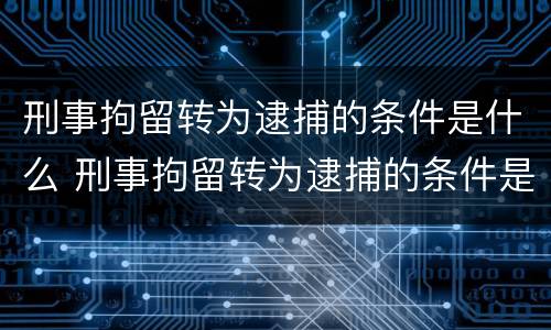 刑事拘留转为逮捕的条件是什么 刑事拘留转为逮捕的条件是什么意思
