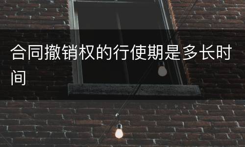 合同撤销权的行使期是多长时间