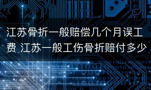 江苏骨折一般赔偿几个月误工费 江苏一般工伤骨折赔付多少