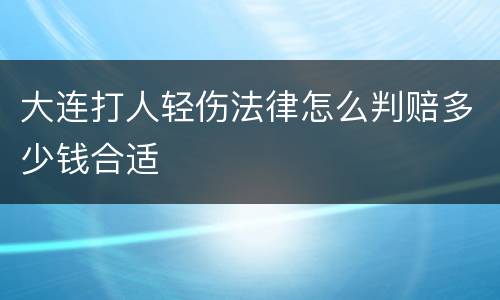 大连打人轻伤法律怎么判赔多少钱合适