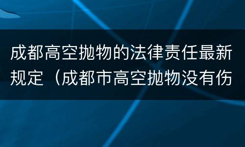 成都高空抛物的法律责任最新规定（成都市高空抛物没有伤人怎么处罚）