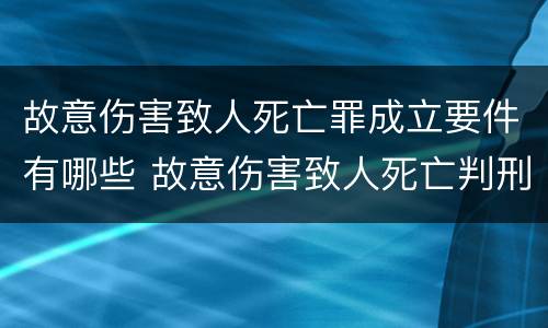故意伤害致人死亡罪成立要件有哪些 故意伤害致人死亡判刑多少年