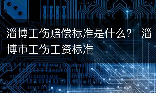 淄博工伤赔偿标准是什么？ 淄博市工伤工资标准