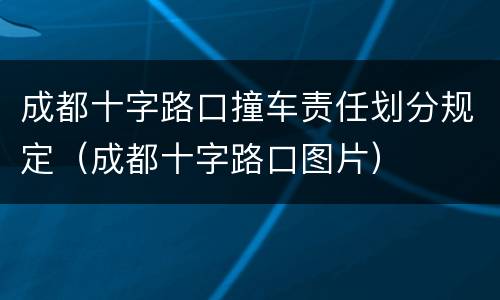 成都十字路口撞车责任划分规定（成都十字路口图片）