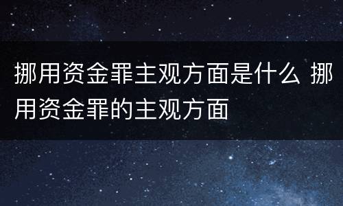 挪用资金罪主观方面是什么 挪用资金罪的主观方面