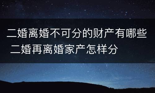 二婚离婚不可分的财产有哪些 二婚再离婚家产怎样分