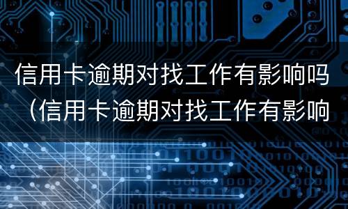 信用卡逾期对找工作有影响吗（信用卡逾期对找工作有影响吗贴吧）