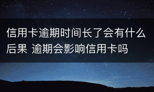 信用卡逾期时间长了会有什么后果 逾期会影响信用卡吗