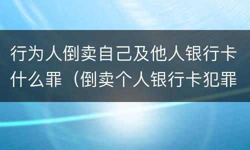 行为人倒卖自己及他人银行卡什么罪（倒卖个人银行卡犯罪吗）