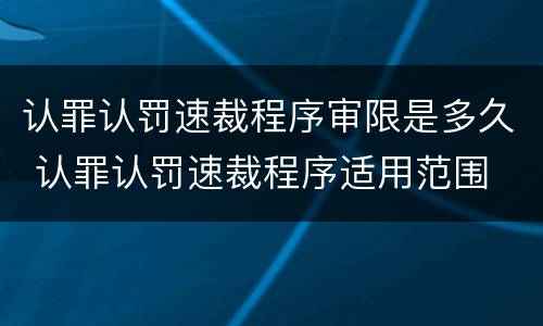 认罪认罚速裁程序审限是多久 认罪认罚速裁程序适用范围