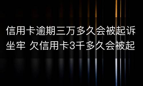 信用卡逾期三万多久会被起诉坐牢 欠信用卡3千多久会被起诉