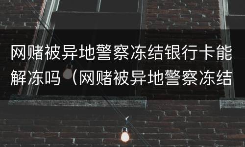网赌被异地警察冻结银行卡能解冻吗（网赌被异地警察冻结银行卡能解冻吗安全吗）