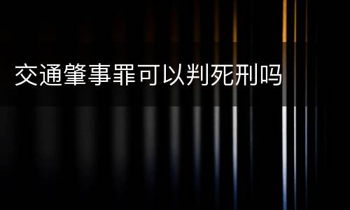 交通肇事罪可以判死刑吗