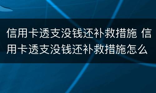 信用卡透支没钱还补救措施 信用卡透支没钱还补救措施怎么写