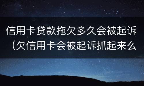 信用卡贷款拖欠多久会被起诉（欠信用卡会被起诉抓起来么）
