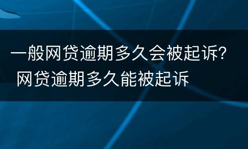 一般网贷逾期多久会被起诉？ 网贷逾期多久能被起诉