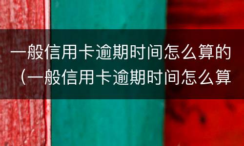 一般信用卡逾期时间怎么算的（一般信用卡逾期时间怎么算的呢）