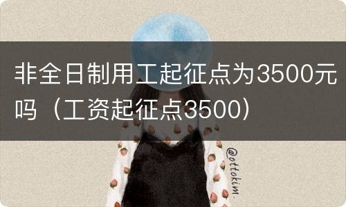 非全日制用工起征点为3500元吗（工资起征点3500）