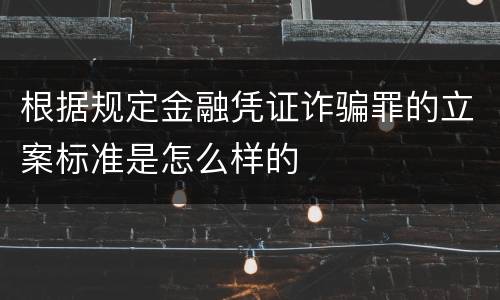 根据规定金融凭证诈骗罪的立案标准是怎么样的